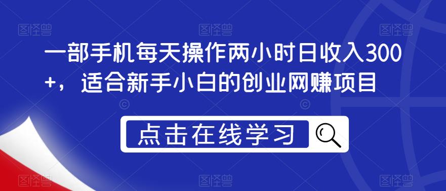 一部手机每天操作两小时日收入300+，适合新手小白的创业网赚项目【揭秘】-千城资源网
