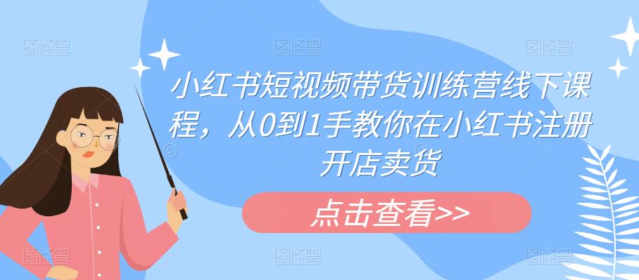 小红书短视频带货训练营线下课程，从0到1手教你在小红书注册开店卖货-千城资源网