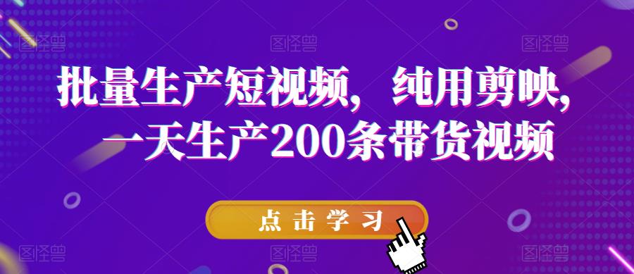 批量生产短视频，纯用剪映，一天生产200条带货视频-千城资源网