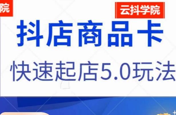 抖音小店商品卡最新玩法，抖店快速起店5.0玩法-千城资源网