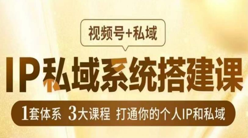 IP私域系统搭建课，视频号+私域​，1套体系3大课程，打通你的个人IP和私域-千城资源网