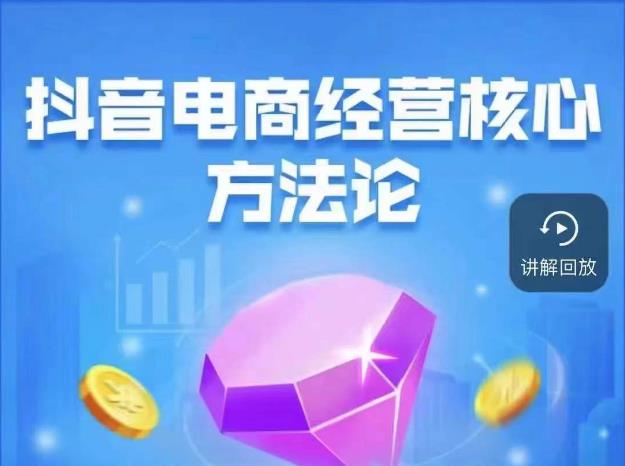 抖音电商经营核心方法论，18节课教你玩转直播带货，巨量学精品课-千城资源网