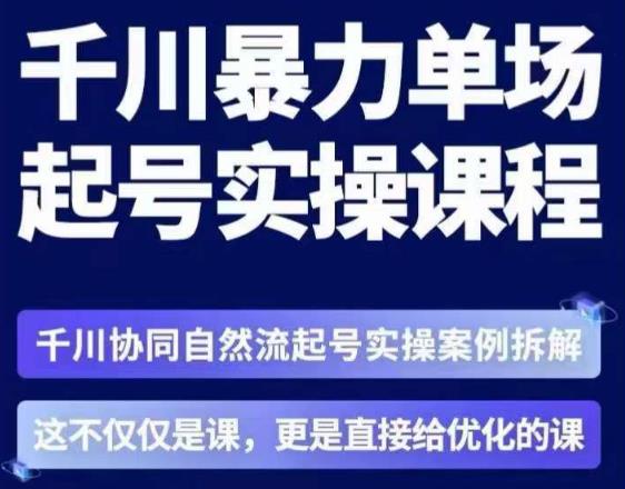 茂隆·章同学千川单场起号实操课，​千川协同自然流起号实操案例拆解，解密起号核心算法6件套-千城资源网