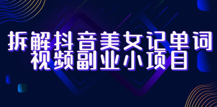 拆解抖音美女记单词视频副业小项目，一条龙玩法大解析（教程+素材）-千城资源网
