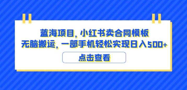 蓝海项目小红书卖合同模板无脑搬运一部手机日入500+（教程+4000份模板）【揭秘】-千城资源网