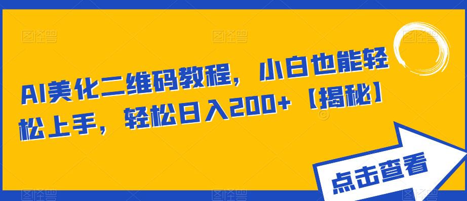 AI美化二维码教程，小白也能轻松上手，轻松日入200+【揭秘】-千城资源网