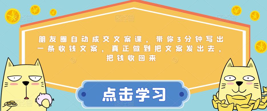 朋友圈自动成交文案课，带你3分钟写出一条收钱文案，真正做到把文案发出去，把钱收回来-千城资源网