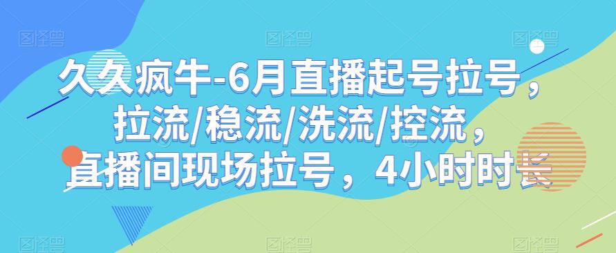 久久疯牛-6月直播起号拉号，拉流/稳流/洗流/控流，​直播间现场拉号，4小时时长-千城资源网