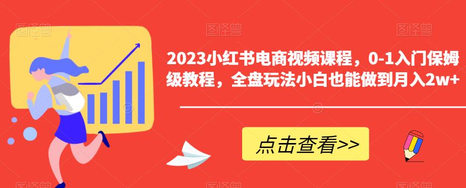 2023小红书电商视频课程，0-1入门保姆级教程，全盘玩法小白也能做到月入2w+-千城资源网
