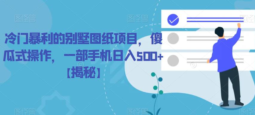 冷门暴利的别墅图纸项目，傻瓜式操作，一部手机日入500+【揭秘】-千城资源网