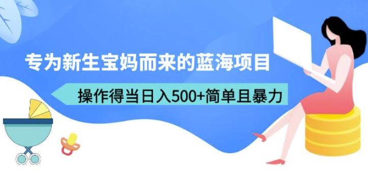 专为新生宝妈而来的蓝海项目，操作得当日入500+简单且暴力（教程+工具）【揭秘】-千城资源网