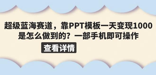 超级蓝海赛道，靠PPT模板一天变现1000是怎么做到的（教程+99999份PPT模板）【揭秘】-千城资源网