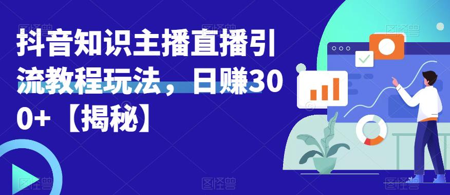 宝哥抖音知识主播直播引流教程玩法，日赚300+【揭秘】-千城资源网