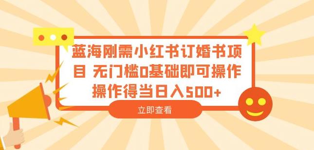 蓝海刚需小红书订婚书项目，无门槛0基础即可操作操作得当日入500+【揭秘】-千城资源网
