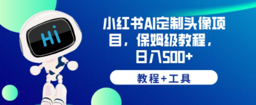 小红书AI定制头像项目，保姆级教程，日入500+【教程+工具】【揭秘】-千城资源网