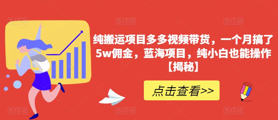 纯搬运项目多多视频带货，一个月搞了5w佣金，蓝海项目，纯小白也能操作【揭秘】-千城资源网