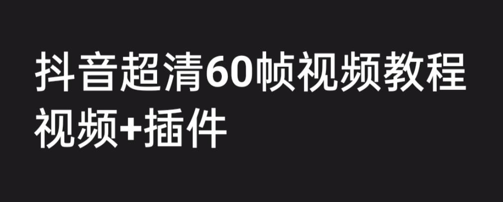 外面收费2300的抖音高清60帧视频教程，保证你能学会如何制作视频（教程+插件）-千城资源网