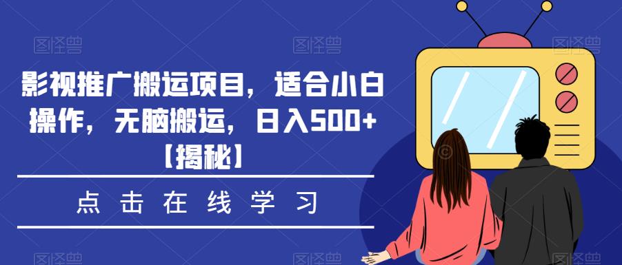 影视推广搬运项目，适合小白操作，无脑搬运，日入500+【揭秘】-千城资源网