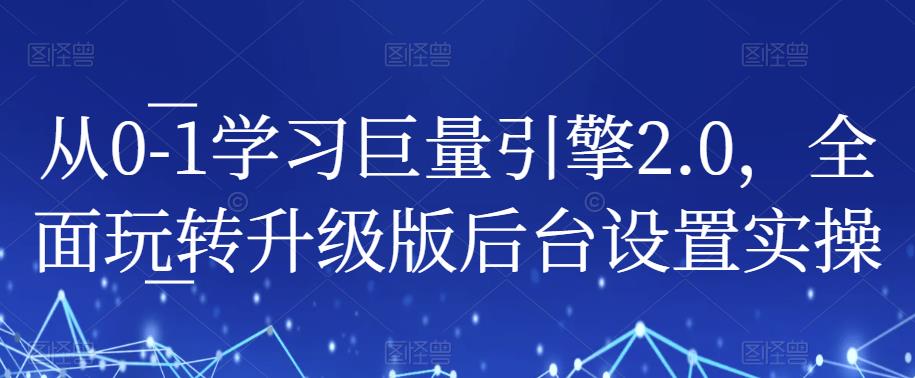 从0-1学习巨量引擎2.0，全面玩转升级版后台设置实操-千城资源网