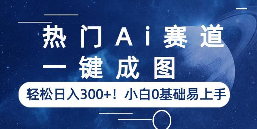 热门Ai赛道，一键成图，轻松日入300+！小白0基础易上手【揭秘】-千城资源网