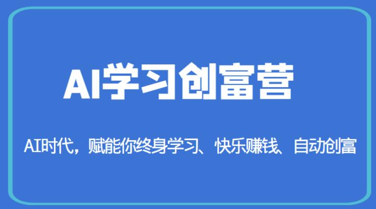 AI学习创富营-AI时代，赋能你终身学习、快乐赚钱、自动创富-千城资源网