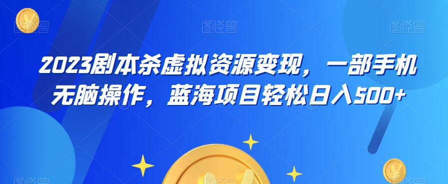 云逸·2023剧本杀虚拟资源变现，一部手机无脑操作，蓝海项目轻松日入500+-千城资源网