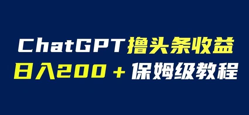 ChatGPT解放双手撸头条收益，日入200保姆级教程，自媒体小白无脑操作【揭秘】-千城资源网