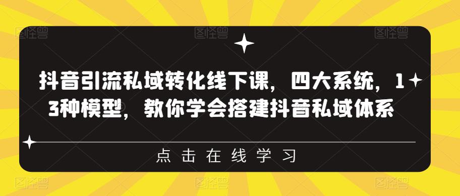 抖音引流私域转化线下课，四大系统，13种模型，教你学会搭建抖音私域体系‎-千城资源网