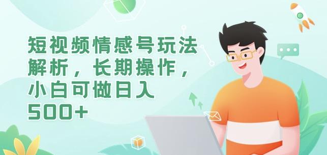 短视频情感号玩法解析，长期操作，小白可做日入500+【揭秘】-千城资源网