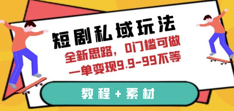 短剧私域玩法，全新思路，0门槛可做，一单变现9.9-99不等（教程+素材）【揭秘】-千城资源网