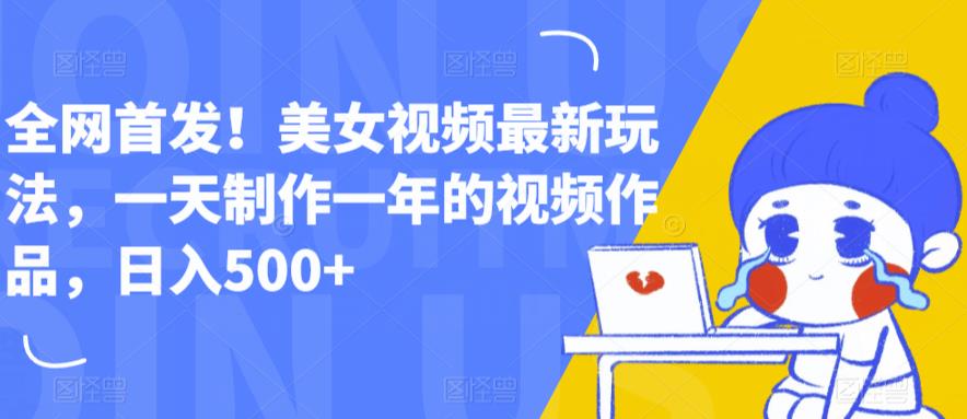 全网首发！美女视频最新玩法，一天制作一年的视频作品，日入500+【揭秘】-千城资源网