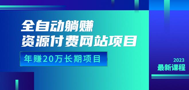 全自动躺赚资源付费网站项目：年赚20万长期项目（详细教程+源码）23年更新-千城资源网