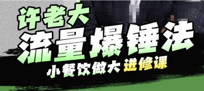 许老大流量爆锤法，小餐饮做大进修课，一年1000家店亲身案例大公开-千城资源网