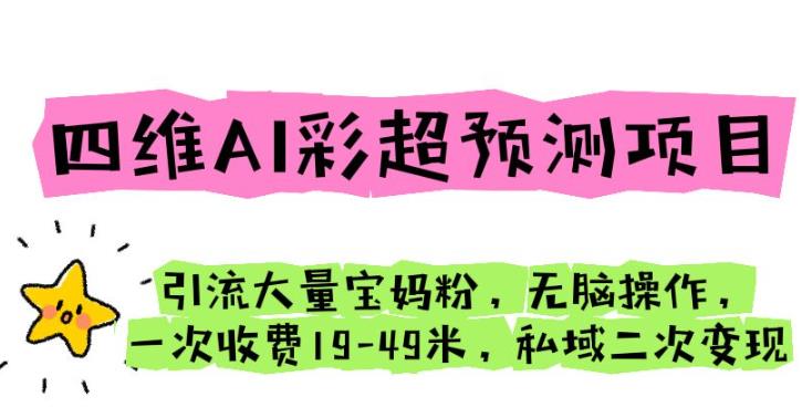 四维AI彩超预测项目引流大量宝妈粉无脑操作一次收费19-49私域二次变现【仅揭秘】-千城资源网