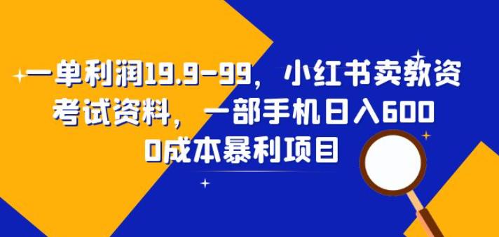 一单利润19.9-99，小红书卖教资考试资料，一部手机日入600（揭秘）-千城资源网