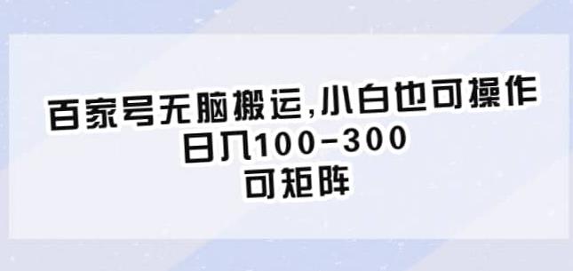 百家号无脑搬运，小白也可操作，日入100-300，可矩阵【仅揭秘】-千城资源网