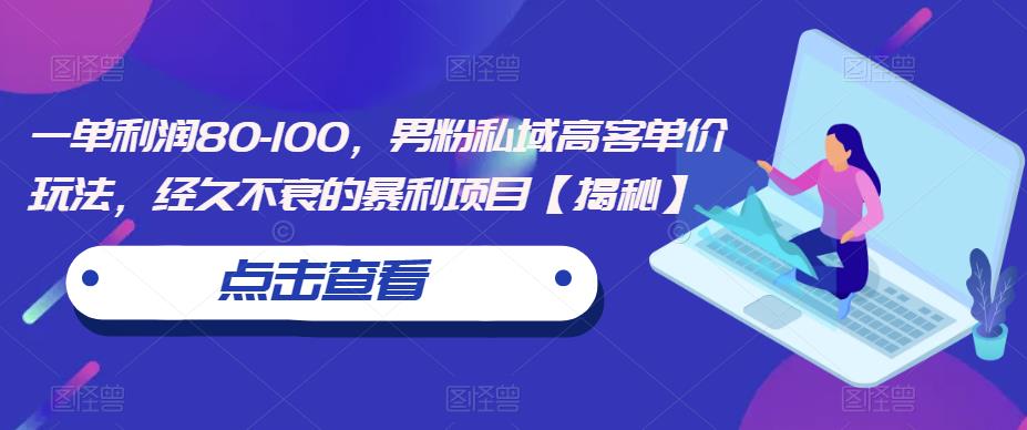 一单利润80-100，男粉私域高客单价玩法，经久不衰的暴利项目【揭秘】-千城资源网
