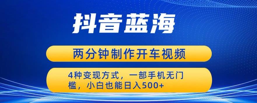 蓝海项目发布开车视频，两分钟一个作品，多种变现方式，一部手机无门槛小白也能日入500-千城资源网