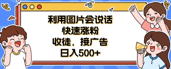 利用会说话的图片快速涨粉，收徒，接广告日入500+【揭秘】-千城资源网