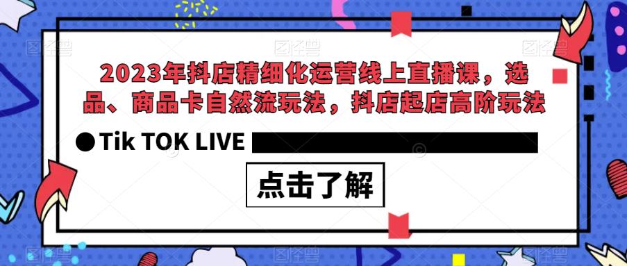 2023年抖店精细化运营线上直播课，选品、商品卡自然流玩法，抖店起店高阶玩法-千城资源网