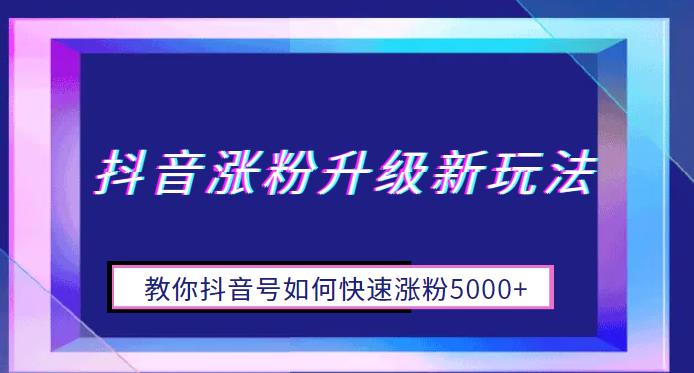 抖音涨粉升级新玩法，教你抖音号如何快速涨粉5000+【揭秘】-千城资源网