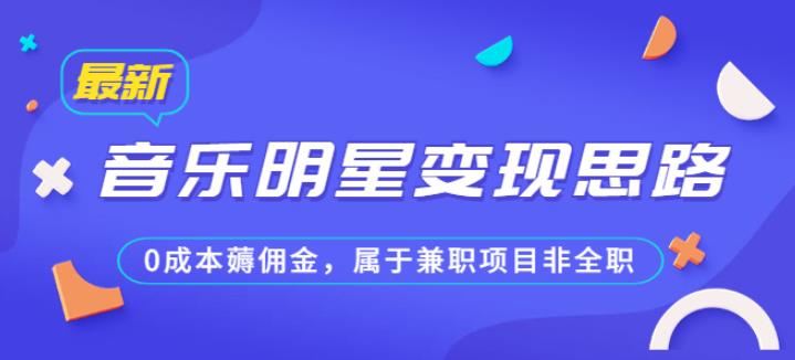 某公众号付费文章《音乐明星变现思路，0成本薅佣金，属于兼职项目非全职》-千城资源网