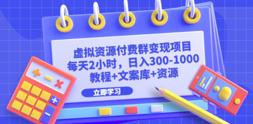 虚拟资源付费群变现项目：每天2小时，日入300-1000+（教程+文案库+资源）-千城资源网