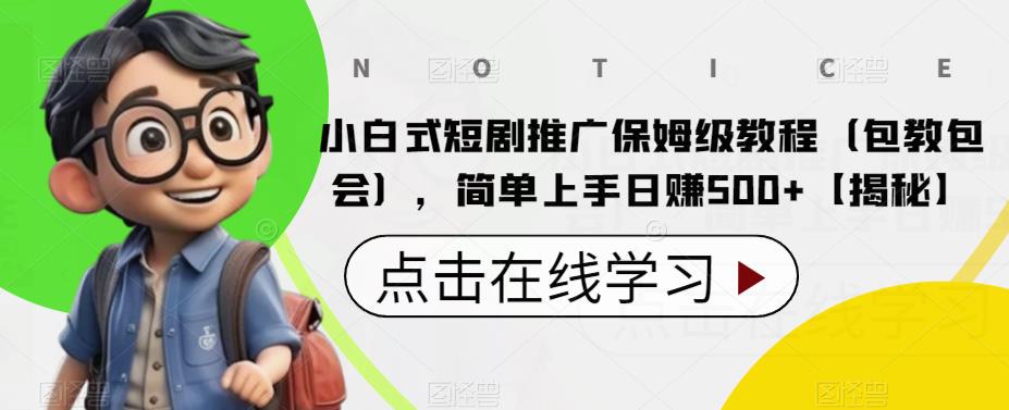 小白式短剧推广保姆级教程（包教包会），简单上手日赚500+【揭秘】-千城资源网