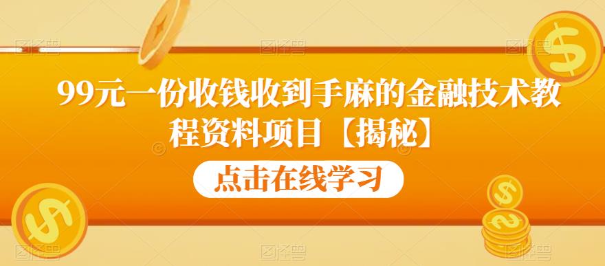 99元一份收钱收到手麻的金融技术教程资料项目【揭秘】-千城资源网