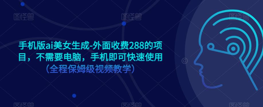 手机版ai美女生成-外面收费288的项目，不需要电脑，手机即可快速使用（全程保姆级视频教学）-千城资源网