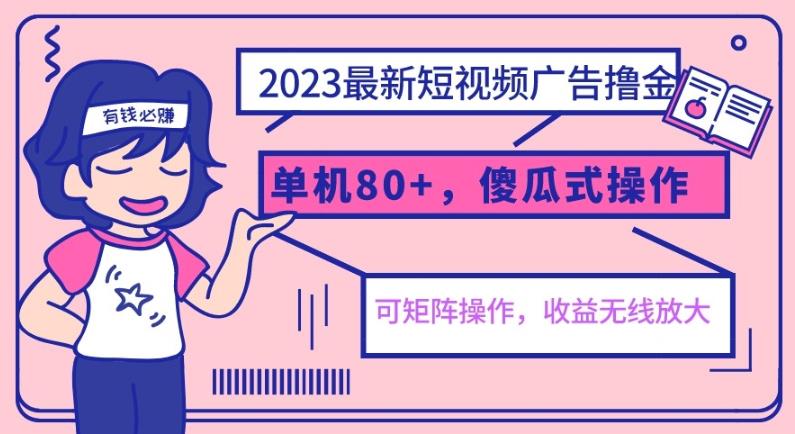 2023最新玩法短视频广告撸金，单机收益80+，可矩阵，傻瓜式操作，小白可上手【揭秘】-千城资源网