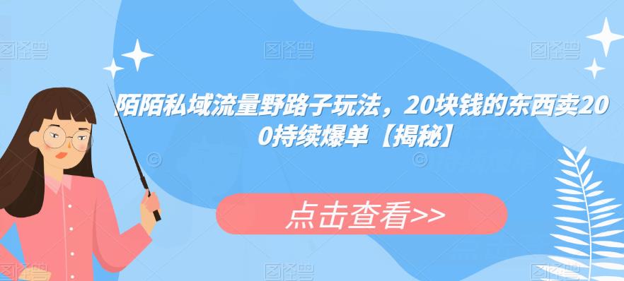 陌陌私域流量野路子玩法，20块钱的东西卖200持续爆单【揭秘】-千城资源网