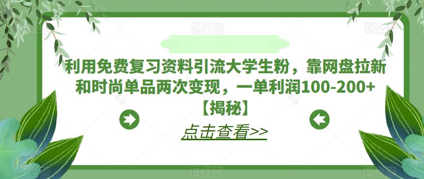 利用免费复习资料引流大学生粉，靠网盘拉新和时尚单品两次变现，一单利润100-200+【揭秘】-千城资源网