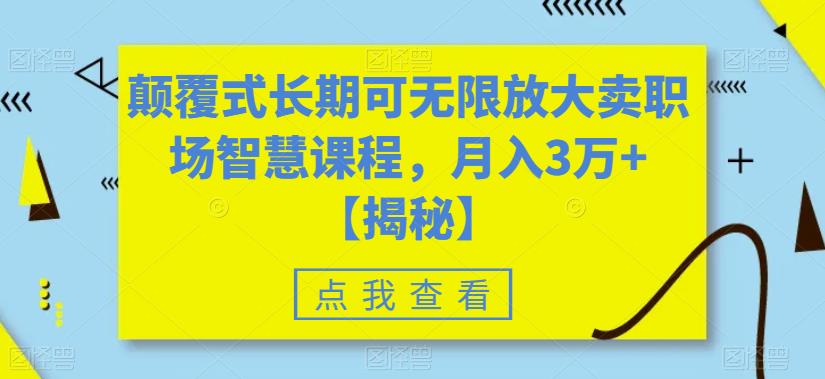 颠覆式长期可无限放大卖职场智慧课程，月入3万+【揭秘】-千城资源网